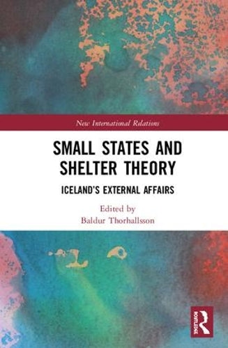 Small States and Shelter Theory: Iceland’s External Affairs (New International Relations)