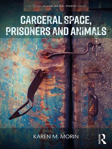 Carceral Space, Prisoners and Animals (Routledge Human-Animal Studies Series)