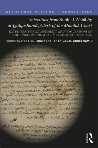 Selections from Subh al-Asha by al-Qalqashandi, Clerk of the Mamluk Court: Egypt: Seats of Government and Regulations of the Kingdom, From Early ... the Mamluks (Routledge Medieval Translations)