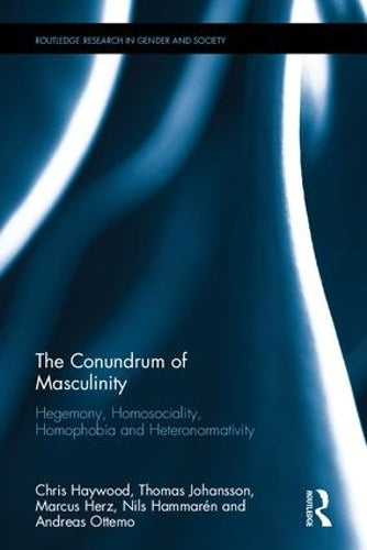 The Conundrum of Masculinity: Hegemony, Homosociality, Homophobia and Heteronormativity (Routledge Research in Gender and Society)