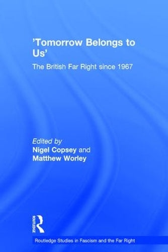 Tomorrow Belongs to Us: The British Far Right since 1967 (Routledge Studies in Fascism and the Far Right)