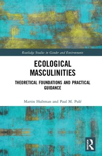 Ecological Masculinities: Theoretical Foundations and Practical Guidance (Routledge Studies in Gender and Environments)