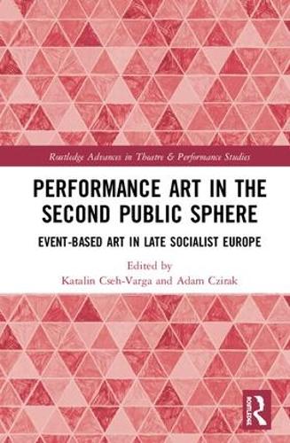Performance Art in the Second Public Sphere: Event-based Art in Late Socialist Europe (Routledge Advances in Theatre & Performance Studies)
