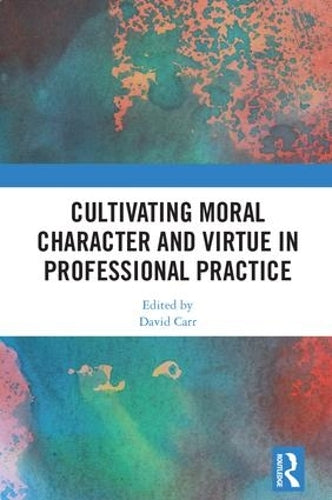 Cultivating Moral Character and Virtue in Professional Practice (Routledge Research in Character and Virtue Education)