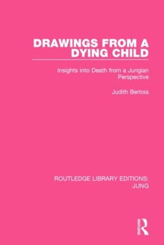 Drawings from a Dying Child (RLE: Jung): Insights into Death from a Jungian Perspective: 1 (Routledge Library Editions: Jung)