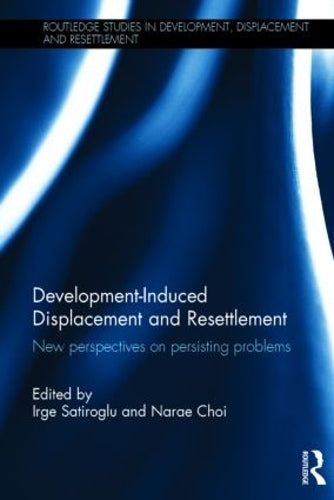 Development-Induced Displacement and Resettlement: New perspectives on persisting problems (Routledge Studies in Development, Displacement and Resettlement)