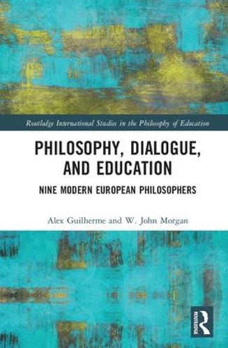 Philosophy, Dialogue, and Education: Nine Modern European Philosophers (Routledge International Studies in the Philosophy of Education)