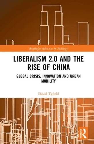 Liberalism 2.0 and the Rise of China: Global Crisis, Innovation and Urban Mobility (Routledge Advances in Sociology)