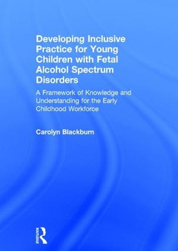 Developing Inclusive Practice for Young Children with Fetal Alcohol Spectrum Disorders: A Framework of Knowledge and Understanding for the Early Childhood Workforce