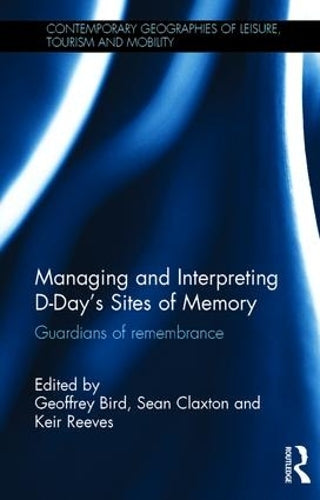 Managing and Interpreting D-Days Sites of Memory: Guardians of remembrance (Contemporary Geographies of Leisure, Tourism and Mobility)