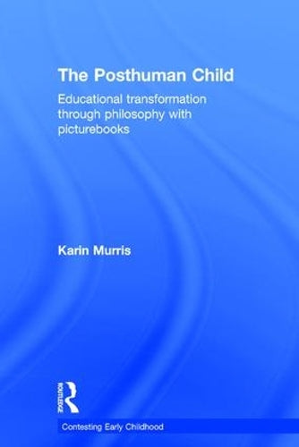 The Posthuman Child: Educational transformation through philosophy with picturebooks (Contesting Early Childhood)