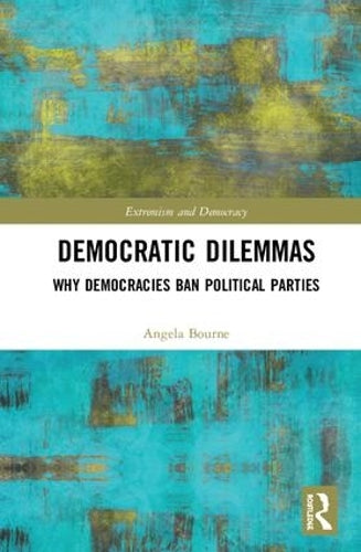 Democratic Dilemmas: Why democracies ban political parties (Routledge Studies in Extremism and Democracy)