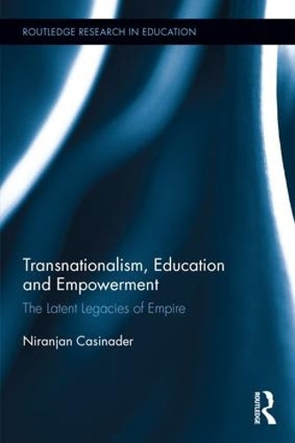 Transnationalism, Education and Empowerment: The Latent Legacies of Empire (Routledge Research in Education)