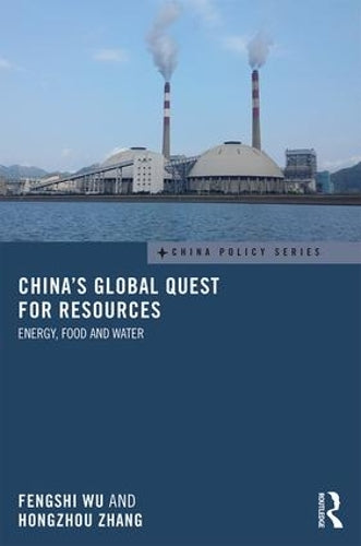 Chinas Global Quest for Resources: Energy, Food and Water (China Policy Series)