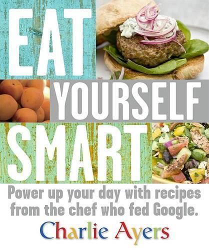 Eat Yourself Smart: Power up your day with recipes from the chef who fed Google