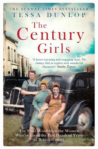 The Century Girls: The Final Word from the Women Whove Lived the Past Hundred Years of British History