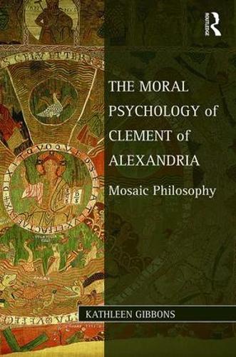 The Moral Psychology of Clement of Alexandria: Mosaic Philosophy (Studies in Philosophy and Theology in Late Antiquity)