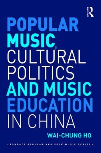 Popular Music, Cultural Politics and Music Education in China (Ashgate Popular and Folk Music Series)