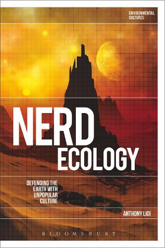 Nerd Ecology: Defending the Earth with Unpopular Culture (Environmental Cultures)