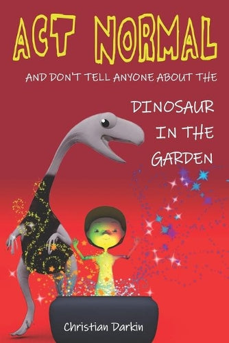 Act Normal - And Dont Tell Anyone About The Dinosaur In The Garden: Read it yourself chapter books