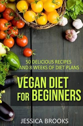 Vegan Diet For Beginners: 50 Delicious Recipes And Eight Weeks Of Diet Plans: Volume 1 (Vegan and Vegetarian)
