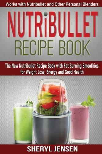 Nutribullet Recipe Book: The New Nutribullet Recipe Book with Fat Burning Smoothies for Weight Loss, Energy and Good Health - Works with Nutribullet and Other Personal Blenders: Volume 1