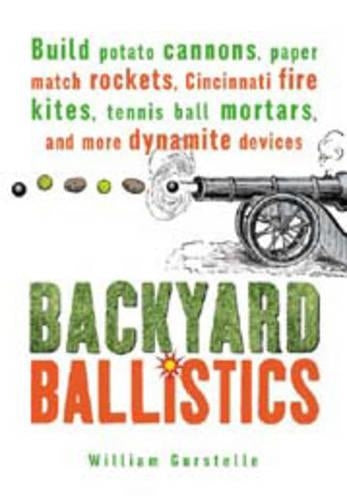 Backyard Ballistics: Build Potato Cannons, Paper Match Rockets, Cincinnati Fire Kites, Tennis Ball Mortars and More Dynamite Devices