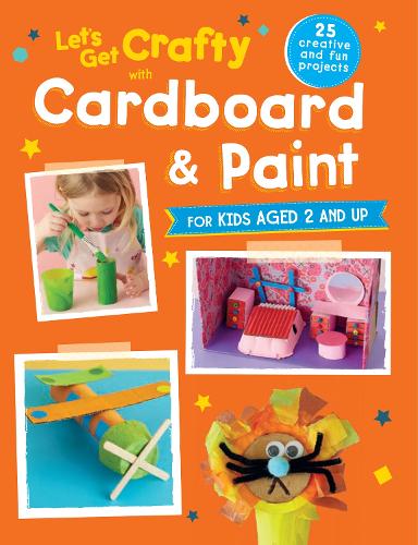 Lets Get Crafty with Cardboard and Paint: 25 creative and fun projects for kids aged 2 and up