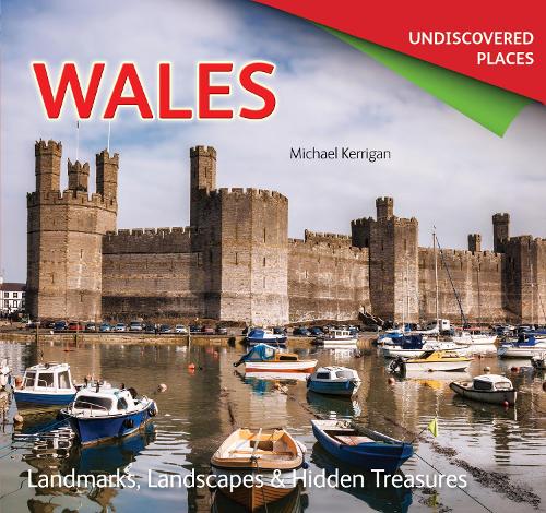 Wales Undiscovered: Landmarks, Landscapes & Hidden Treasures (Undiscovered Places)