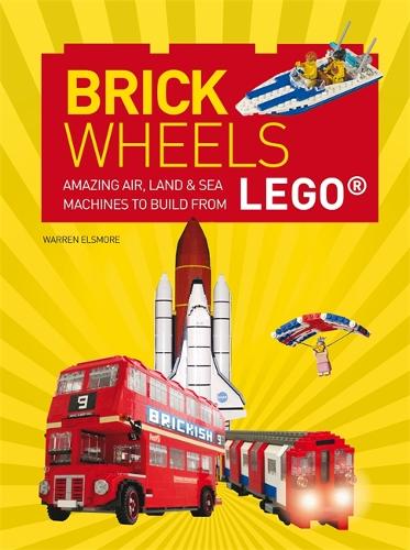 Brick Wheels: Amazing Air, Land & Sea Machines to Build from LEGO