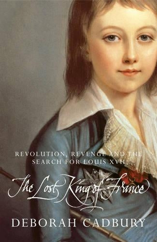 The Lost King of France: The Tragic Story of Marie-Antoinettes Favourite Son