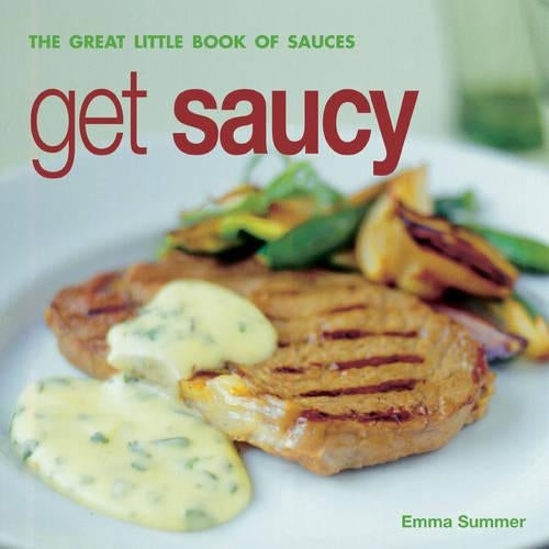 Get Saucy: the Great Little Book of Sauces