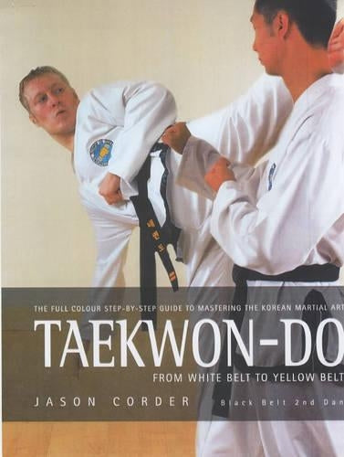Taekwon-Do: From White Belt to Yellow Belt. A Full-colour Guide to Mastering the Korean Martial Art