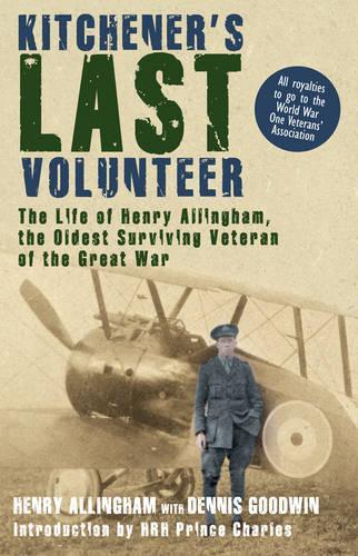 Kitchener's Last Volunteer: The Life of Henry Allingham, the Oldest Surviving Veteran of the Great War