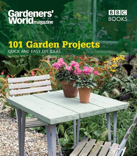 Gardeners World: 101 Garden Projects: Quick and Easy DIY Ideas