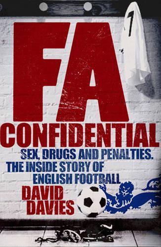 FA Confidential: Sex, Drugs and Penalties. The Inside Story of English Football