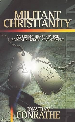 Militant Christianity: An Urgent Heart-Cry for Radical Kingdom Advancement