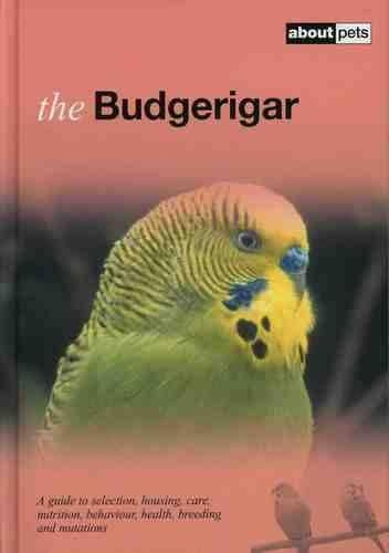 The Budgerigar: A Guide to Selection, Housing, Care, Nutrition, Behaviour, Health, Breeding and Mutations (About Pets)