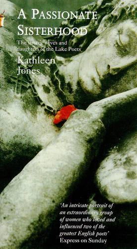 A Passionate Sisterhood: The SisterWives & Daughters of the Lake Poets: Wives, Sisters and Daughters of the Lakeland Poets (Virago classic non-fiction)