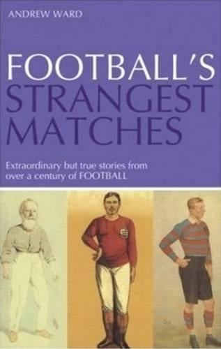 Footballs Strangest Matches : Extraordinary but True Stories from over a Century of Football