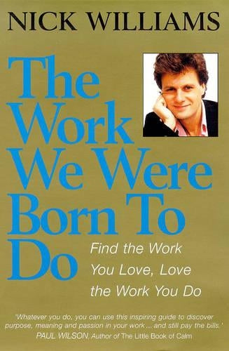 THE WORK WE WERE BORN TO DO: FIND THE WORK YOU LOVE, LOVE THE WORK YOU DO
