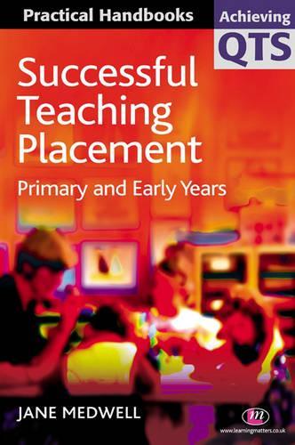 Successful Teaching Placement: Primary and Early Years (Achieving QTS Practical Handbooks Series)