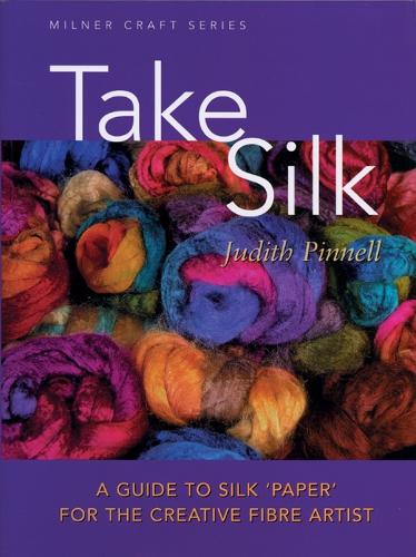 Take Silk: A Guide to Silk Paper for the Creative Fibre Artist (Milner Craft Series)