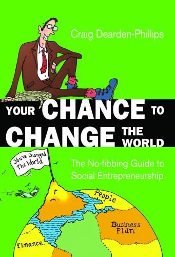 Your Chance to Change the World: The No-fibbing Guide to Social Entrepreneurship