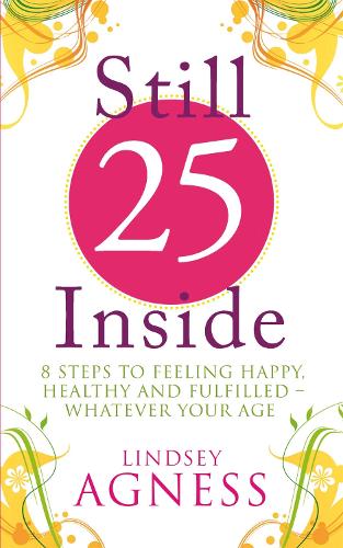 Still 25 Inside: 8 steps to feeling happy, healthy and fulfilled - whatever your age