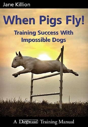 When Pigs Fly!: Training Success with Impossible Dogs