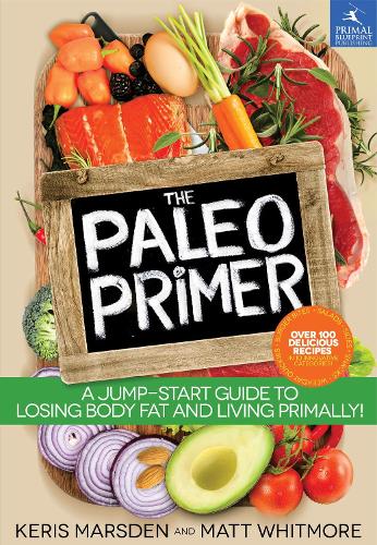 The Paleo Primer: A Jump-Start Guide to Losing Body Fat and Living Primally!