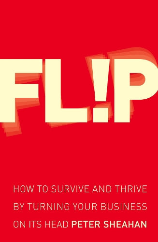 Flip: How to Survive and Thrive by Turning Your Business on Its Head