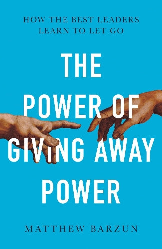 The Power of Giving Away Power: How the Best Leaders Learn to Let Go