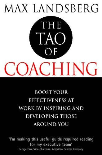 The Tao of Coaching: Boost Your Effectiveness at Work by Inspiring and Developing Those Around You